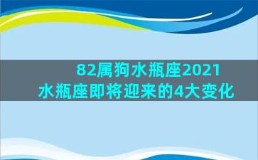 82属狗水瓶座2021 水瓶座即将迎来的4大变化